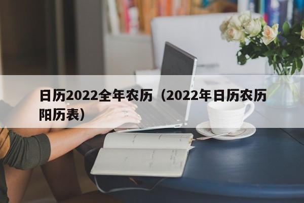 日历2022全年农历（2022年日历农历阳历表）