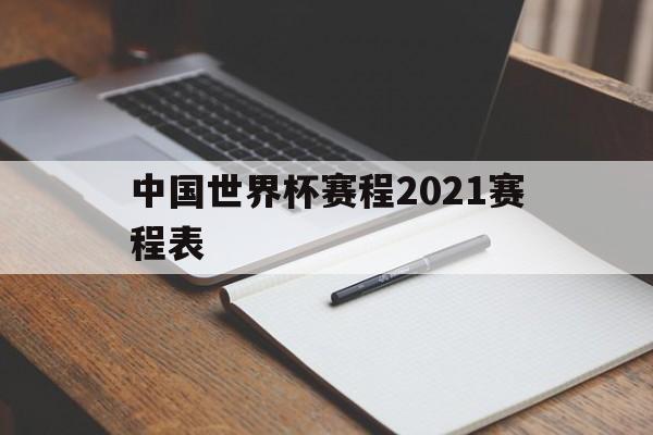 中国世界杯赛程2021赛程表